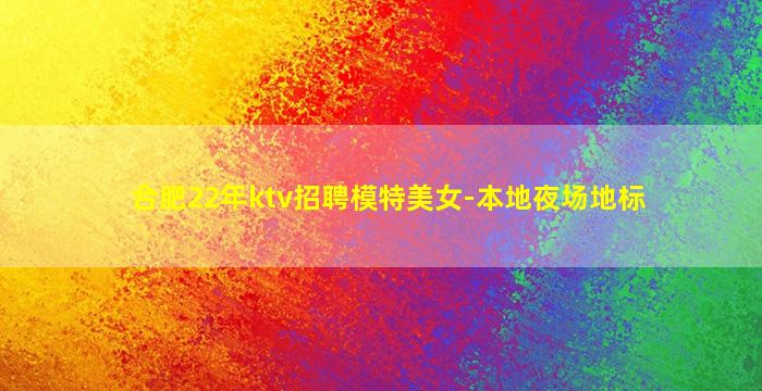 合肥22年ktv招聘模特美女-本地夜场地标