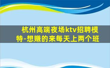 杭州高端夜场ktv招聘模特-想赚的来每天上两个班